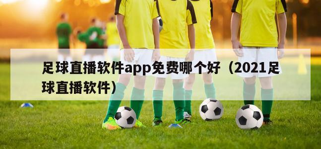 足球直播软件app免费哪个好（2021足球直播软件）