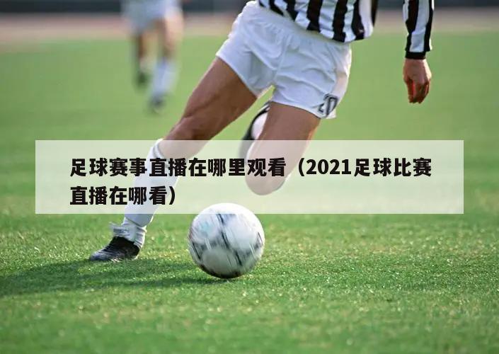 足球赛事直播在哪里观看（2021足球比赛直播在哪看）