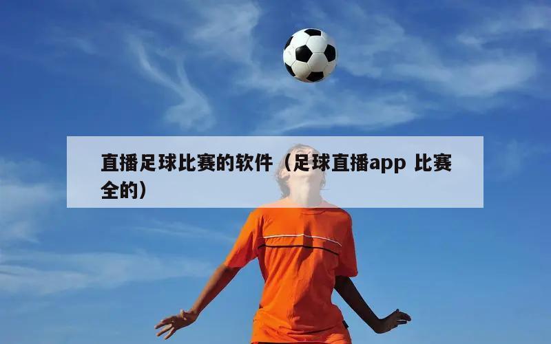 直播足球比赛的软件（足球直播app 比赛全的）