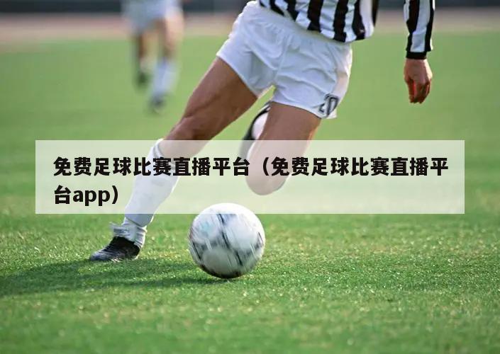 免费足球比赛直播平台（免费足球比赛直播平台app）