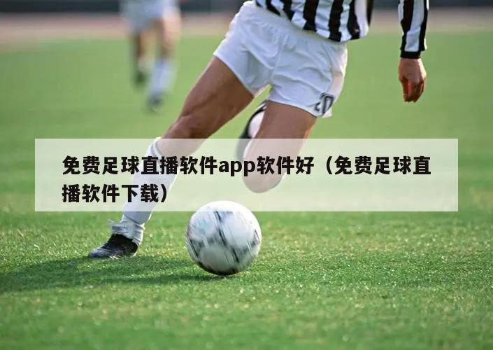 免费足球直播软件app软件好（免费足球直播软件下载）