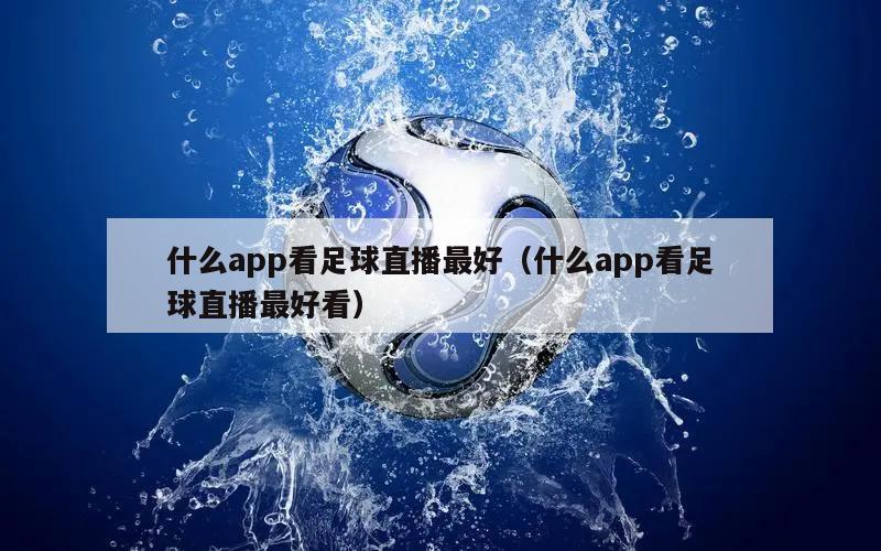 什么app看足球直播最好（什么app看足球直播最好看）