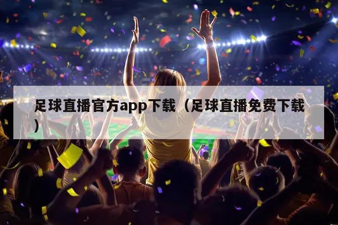 足球直播官方app下载（足球直播免费下载）