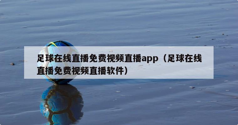 足球在线直播免费视频直播app（足球在线直播免费视频直播软件）