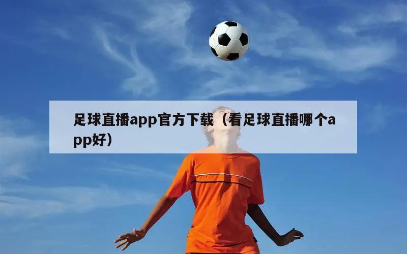 足球直播app官方下载（看足球直播哪个app好）