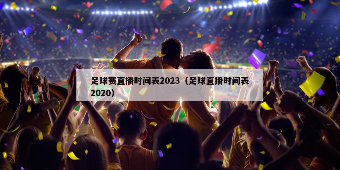 足球赛直播时间表2023（足球直播时间表2020）