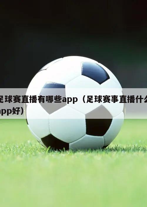 足球赛直播有哪些app（足球赛事直播什么app好）