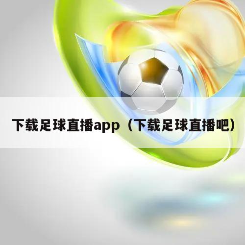 下载足球直播app（下载足球直播吧）