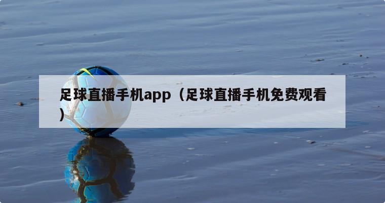 足球直播手机app（足球直播手机免费观看）