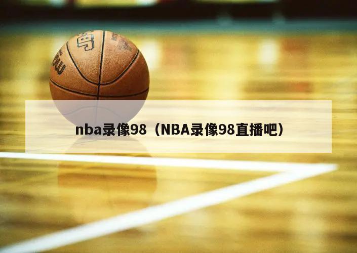 nba录像98（NBA录像98直播吧）