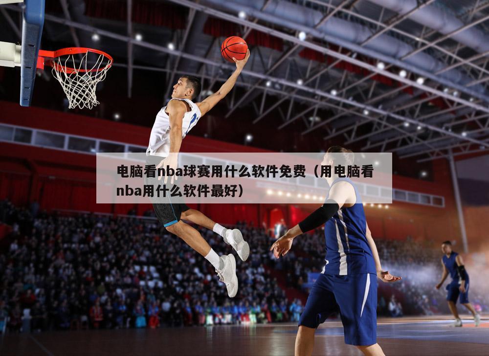 电脑看nba球赛用什么软件免费（用电脑看nba用什么软件最好）