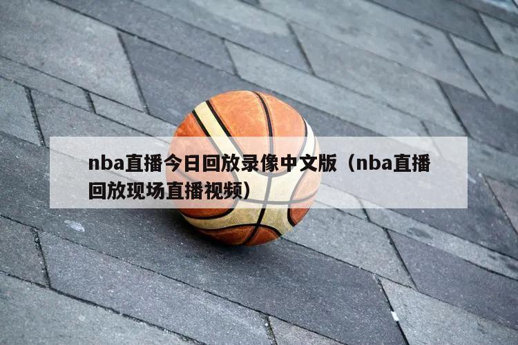 nba直播今日回放录像中文版（nba直播回放现场直播视频）