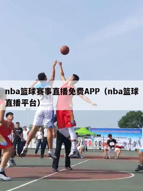 nba篮球赛事直播免费APP（nba篮球直播平台）