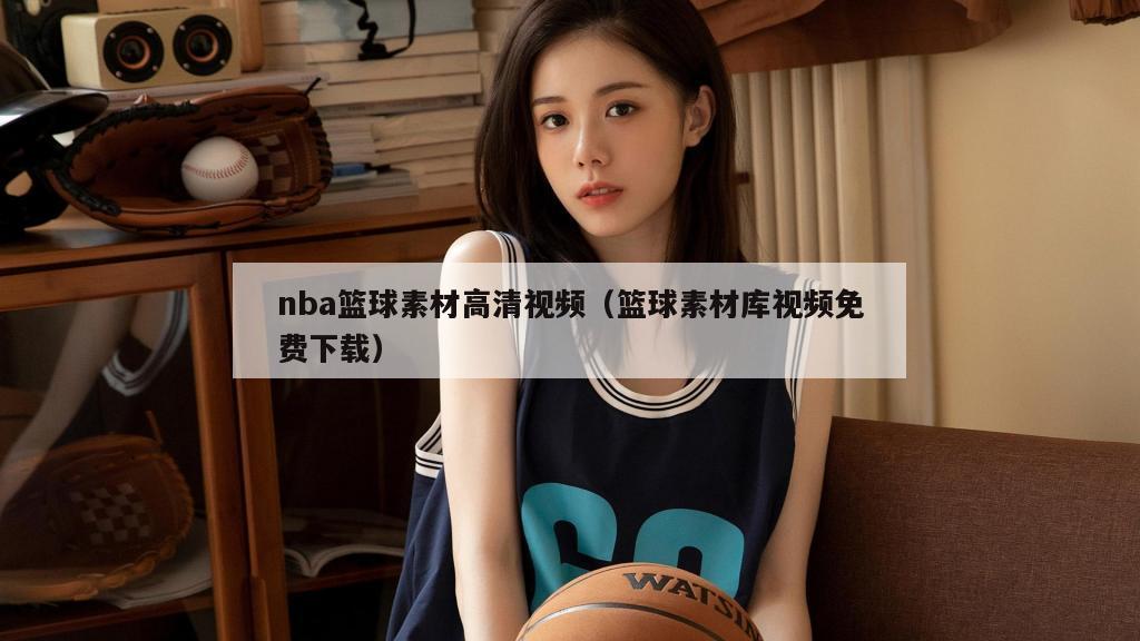 nba篮球素材高清视频（篮球素材库视频免费下载）