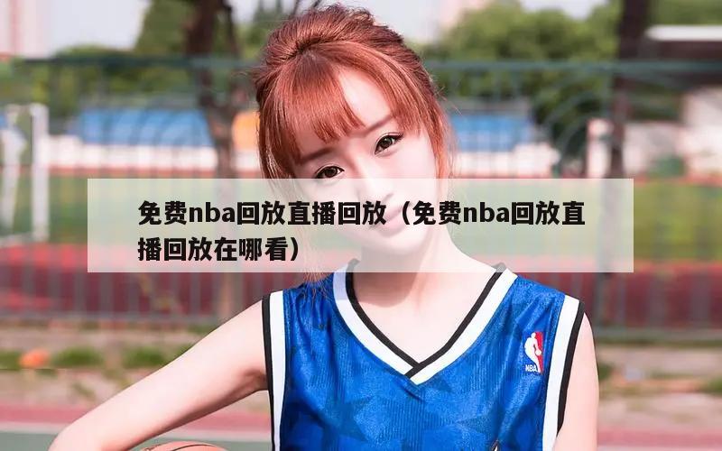 免费nba回放直播回放（免费nba回放直播回放在哪看）