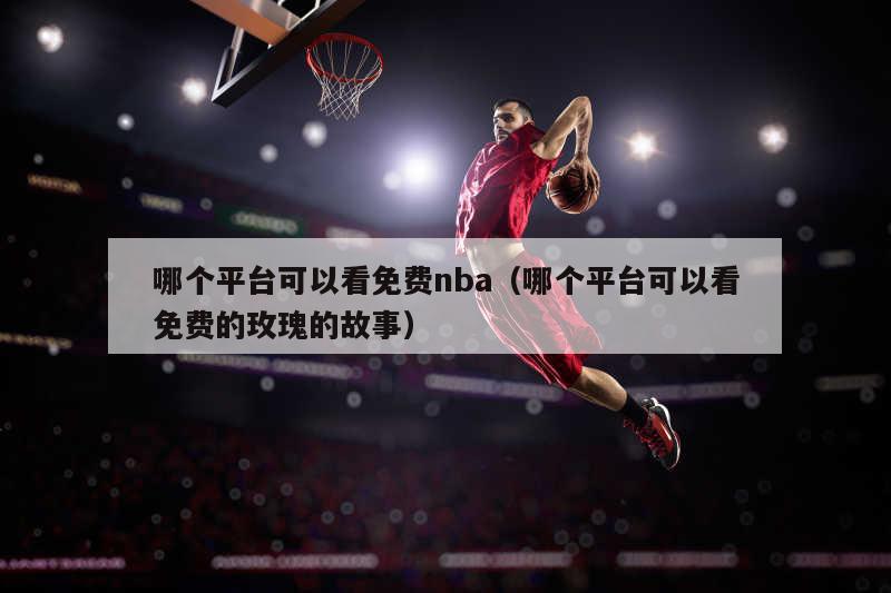 哪个平台可以看免费nba（哪个平台可以看免费的玫瑰的故事）