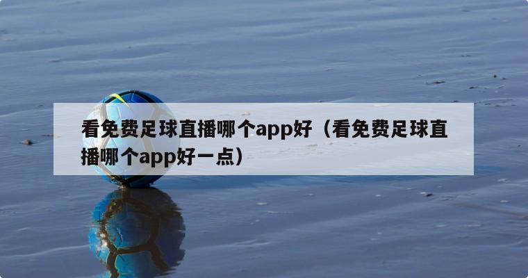 看免费足球直播哪个app好（看免费足球直播哪个app好一点）