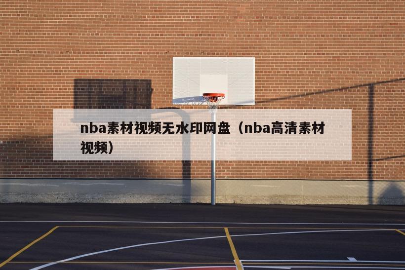 nba素材视频无水印网盘（nba高清素材视频）