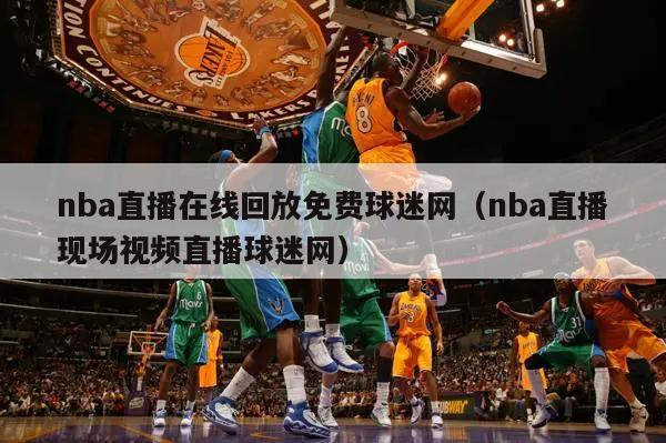 nba直播在线回放免费球迷网（nba直播现场视频直播球迷网）