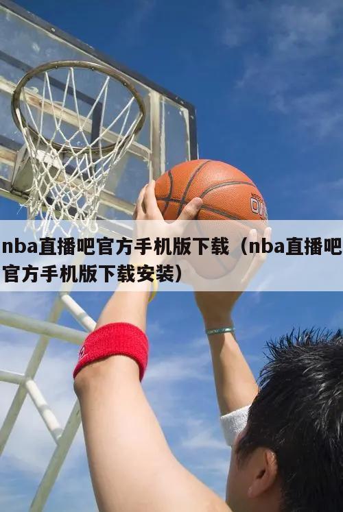 nba直播吧官方手机版下载（nba直播吧官方手机版下载安装）