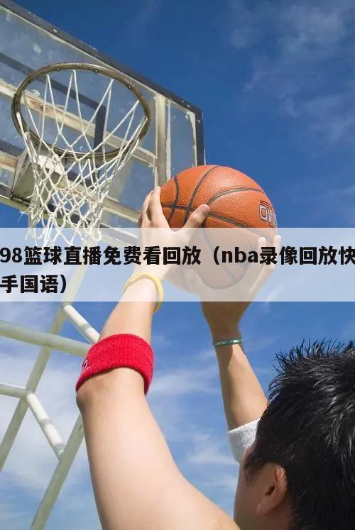 98篮球直播免费看回放（nba录像回放快手国语）