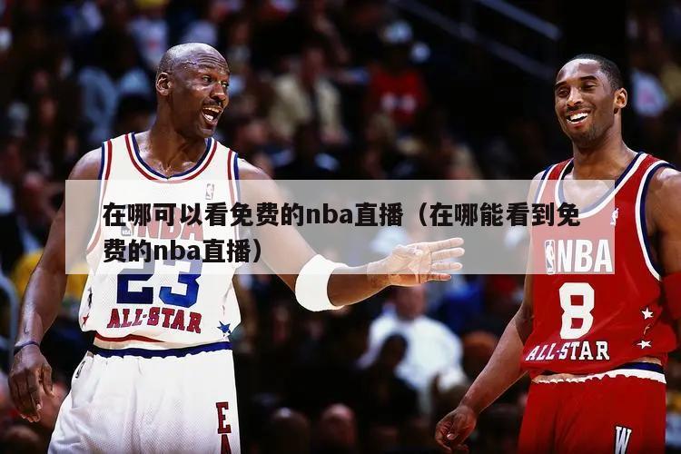 在哪可以看免费的nba直播（在哪能看到免费的nba直播）