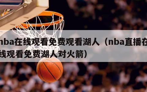 nba在线观看免费观看湖人（nba直播在线观看免费湖人对火箭）