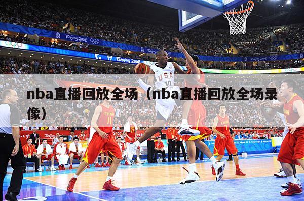 nba直播回放全场（nba直播回放全场录像）