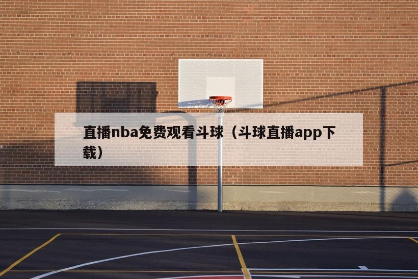 直播nba免费观看斗球（斗球直播app下载）