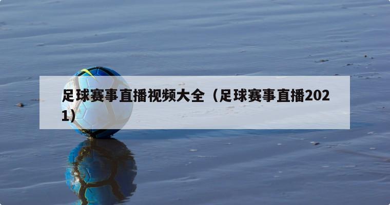 足球赛事直播视频大全（足球赛事直播2021）