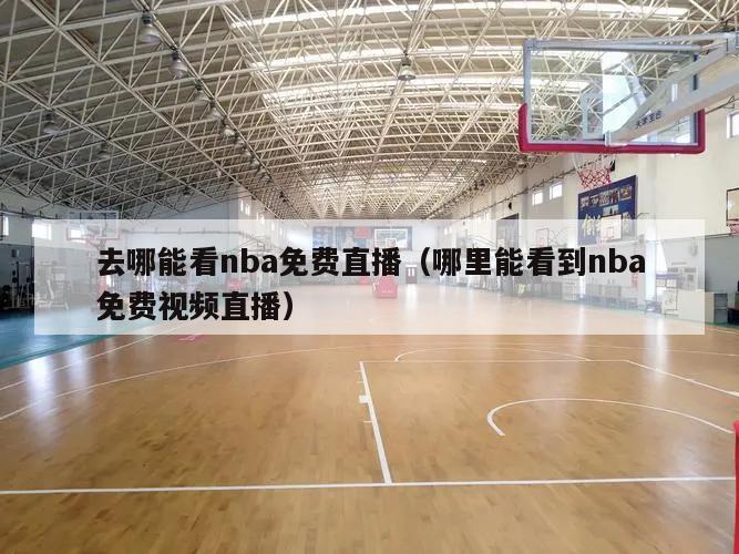 去哪能看nba免费直播（哪里能看到nba免费视频直播）