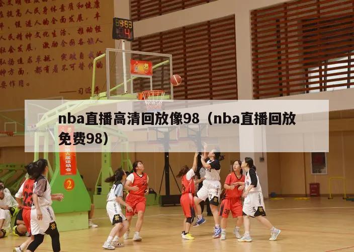 nba直播高清回放像98（nba直播回放免费98）