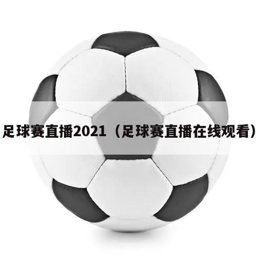 足球赛直播2021（足球赛直播在线观看）