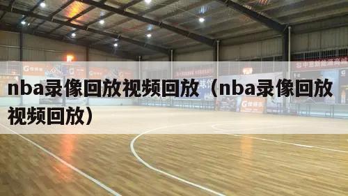 nba录像回放视频回放（nba录像回放 视频回放）