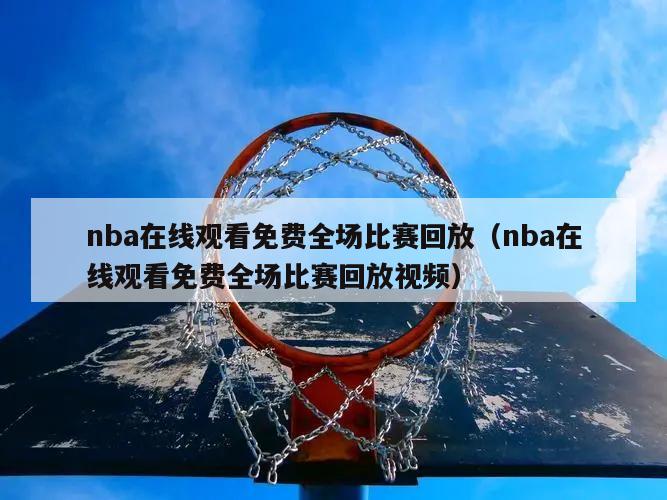 nba在线观看免费全场比赛回放（nba在线观看免费全场比赛回放视频）