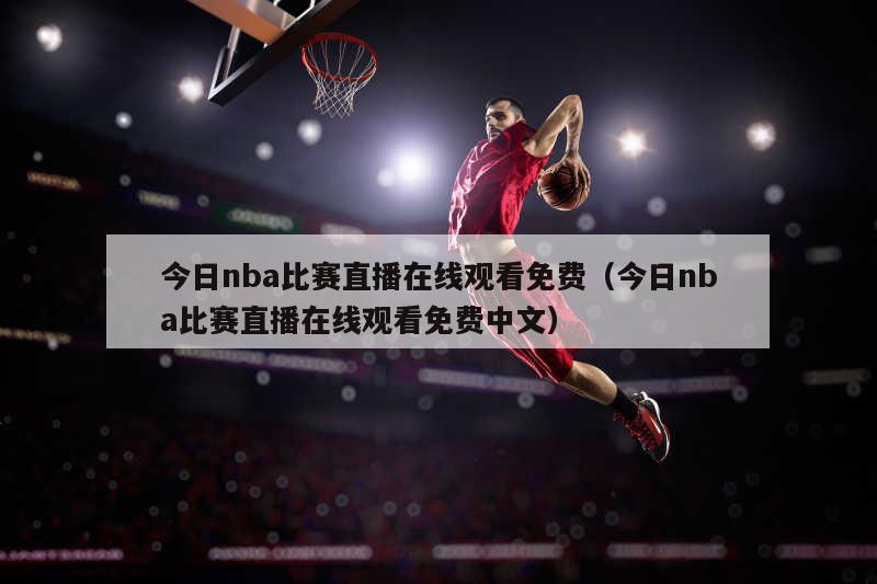 今日nba比赛直播在线观看免费（今日nba比赛直播在线观看免费中文）