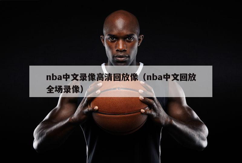 nba中文录像高清回放像（nba中文回放全场录像）