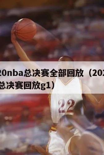 2020nba总决赛全部回放（2020nba总决赛回放g1）