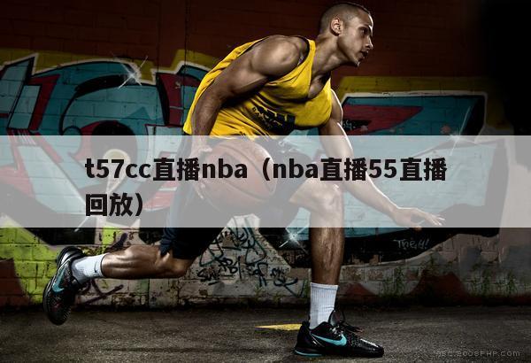 t57cc直播nba（nba直播55直播回放）