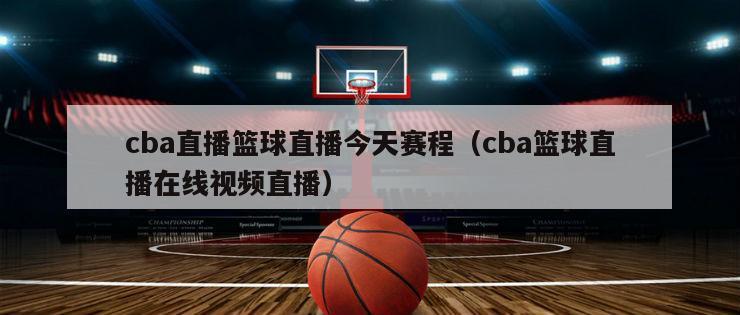 cba直播篮球直播今天赛程（cba篮球直播在线视频直播）