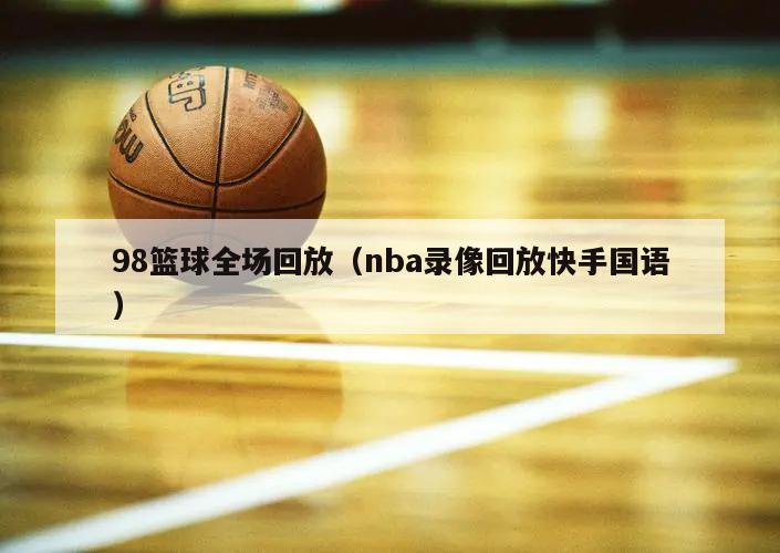 98篮球全场回放（nba录像回放快手国语）