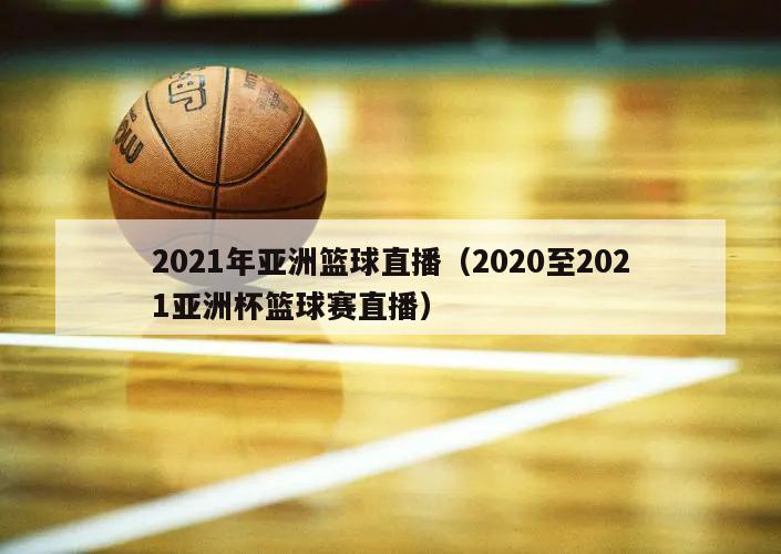 2021年亚洲篮球直播（2020至2021亚洲杯篮球赛直播）