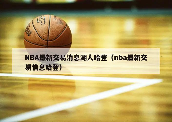 NBA最新交易消息湖人哈登（nba最新交易信息哈登）