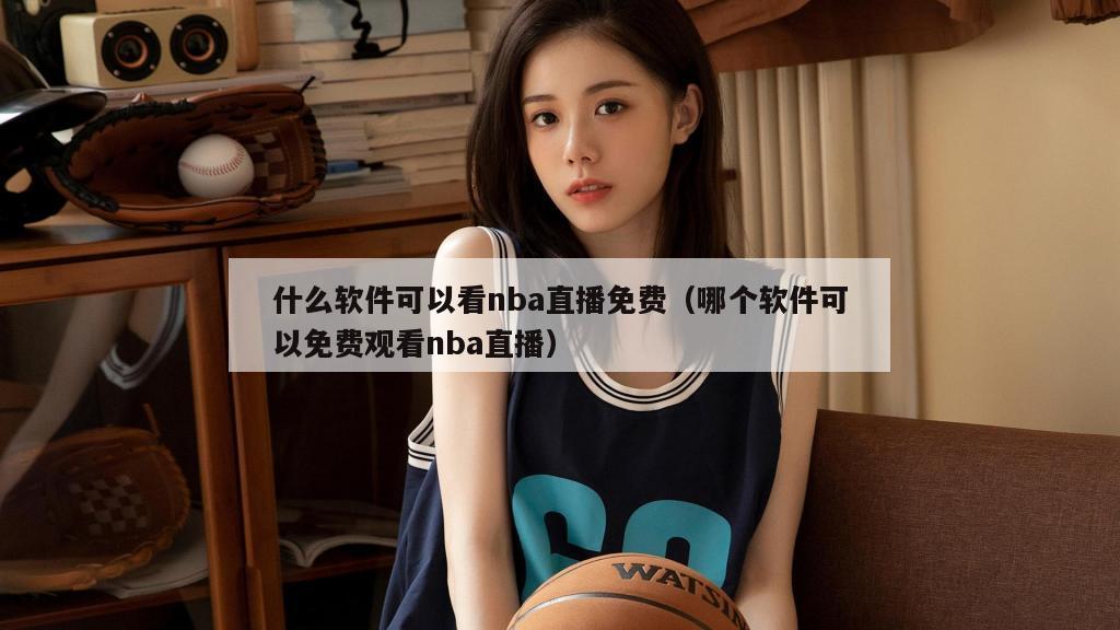 什么软件可以看nba直播免费（哪个软件可以免费观看nba直播）