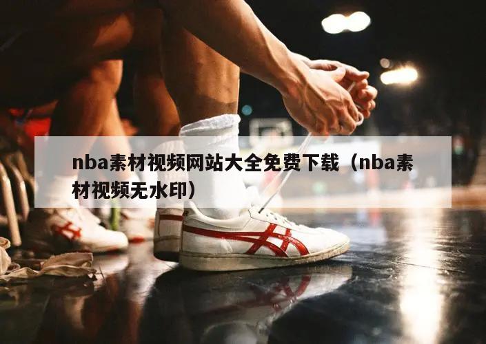 nba素材视频网站大全免费下载（nba素材视频无水印）