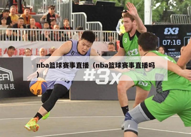 nba篮球赛事直播（nba篮球赛事直播吗）