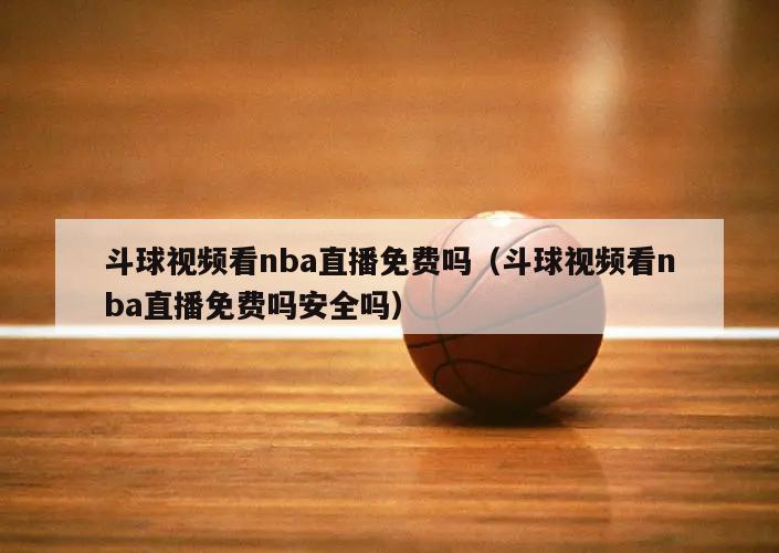 斗球视频看nba直播免费吗（斗球视频看nba直播免费吗安全吗）