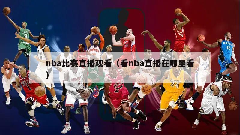 nba比赛直播观看（看nba直播在哪里看）