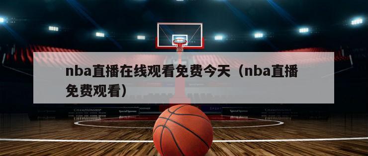 nba直播在线观看免费今天（nba直播 免费观看）