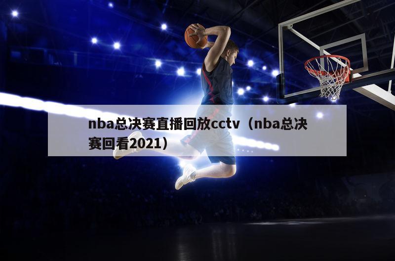 nba总决赛直播回放cctv（nba总决赛回看2021）